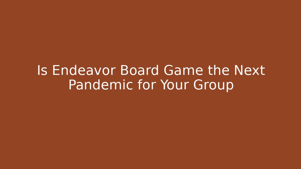 Is Endeavor Board Game the Next Pandemic for Your Group