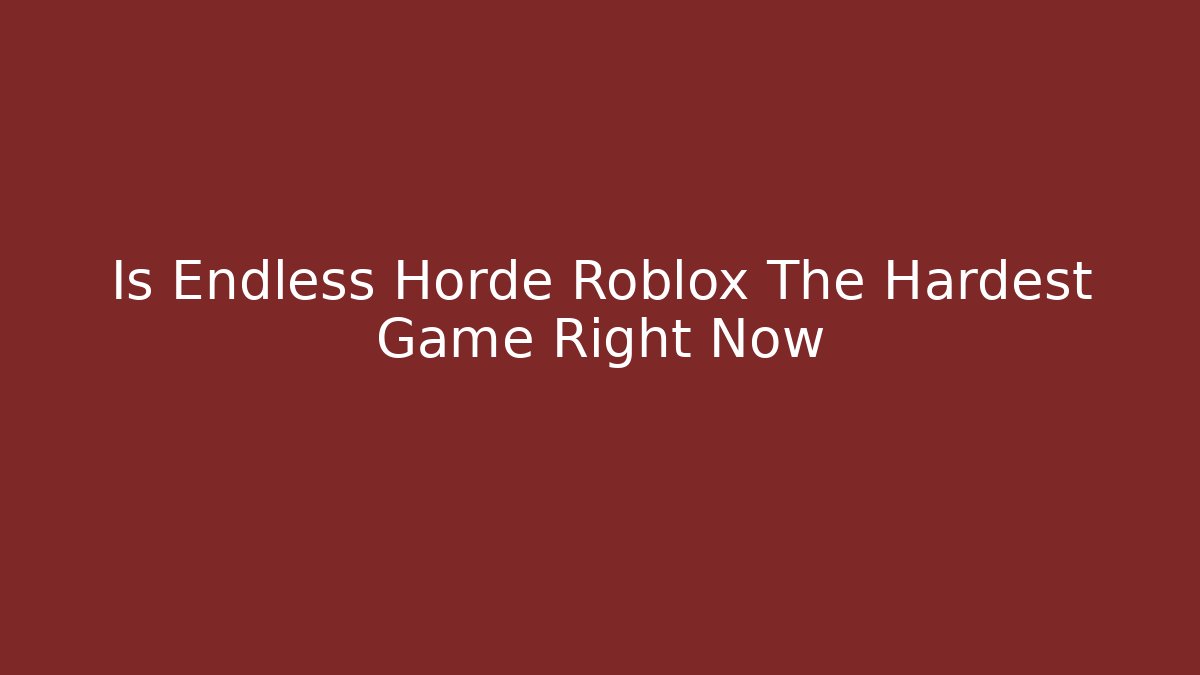 Is Endless Horde Roblox The Hardest Game Right Now - Critter Realm