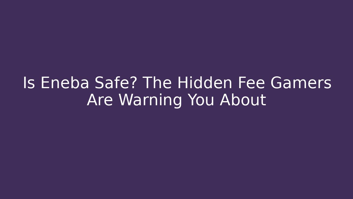 Is Eneba Safe? The Hidden Fee Gamers Are Warning You About