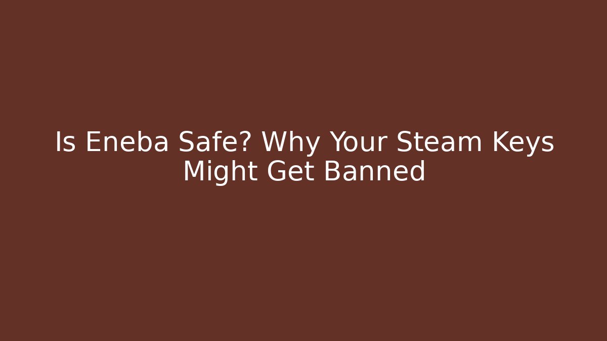 Is Eneba Safe? Why Your Steam Keys Might Get Banned