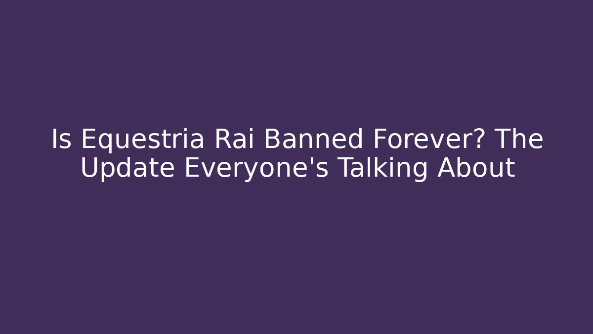 Is Equestria Rai Banned Forever? The Update Everyone's Talking About