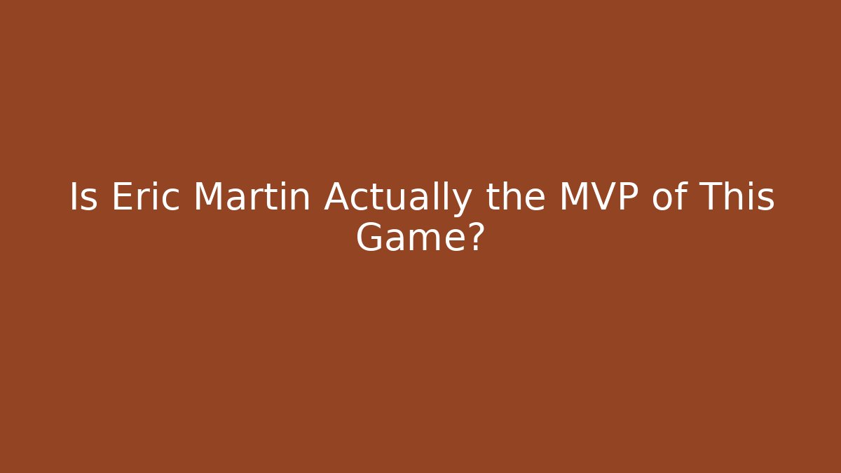 Is Eric Martin Actually the MVP of This Game?