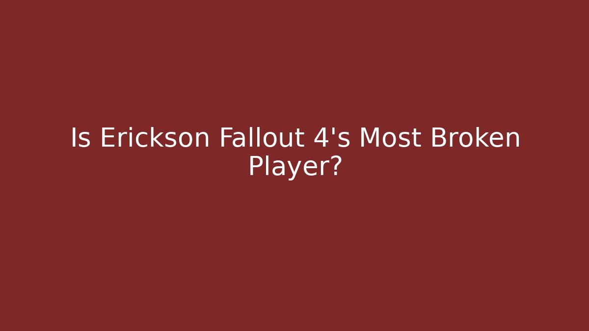 Is Erickson Fallout 4's Most Broken Player?