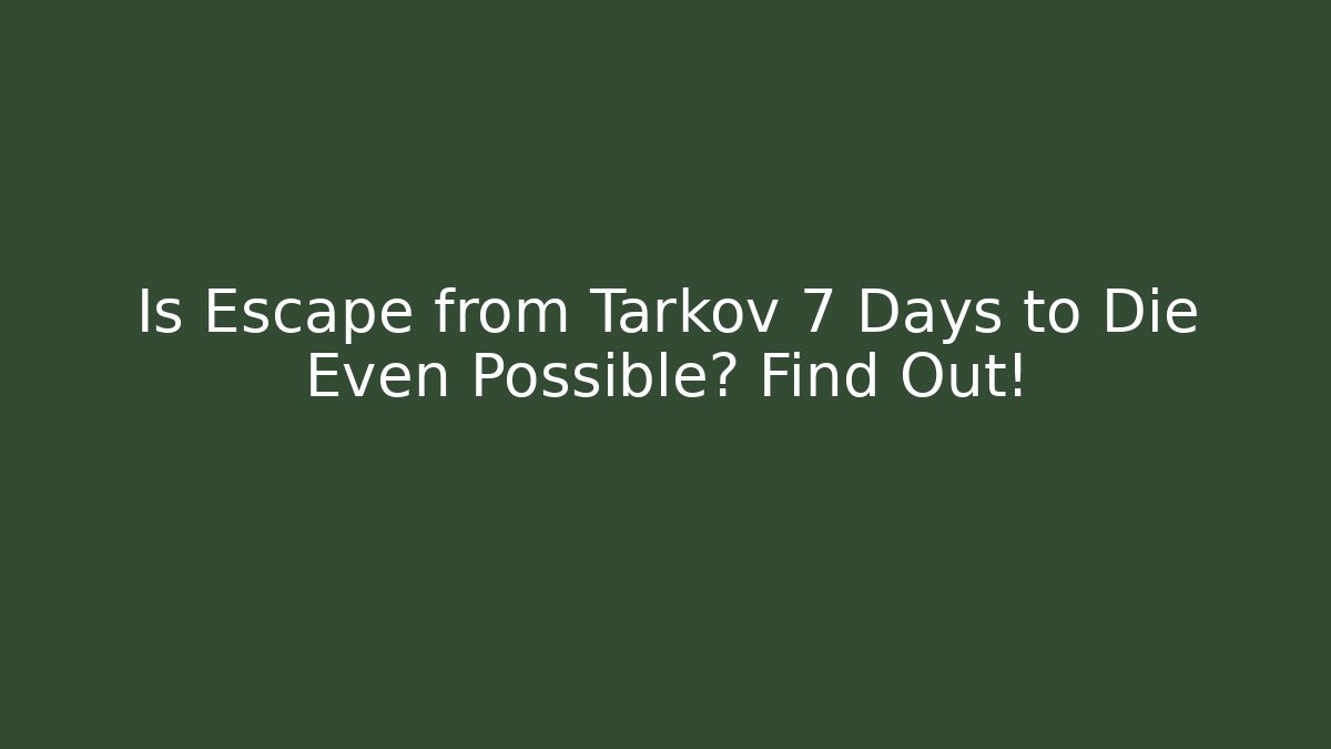 Is Escape from Tarkov 7 Days to Die Even Possible? Find Out!