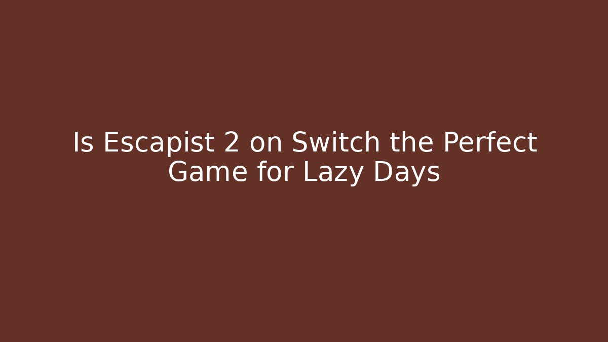 Is Escapist 2 on Switch the Perfect Game for Lazy Days