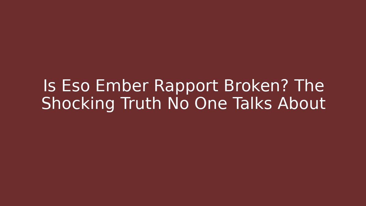 Is Eso Ember Rapport Broken? The Shocking Truth No One Talks About