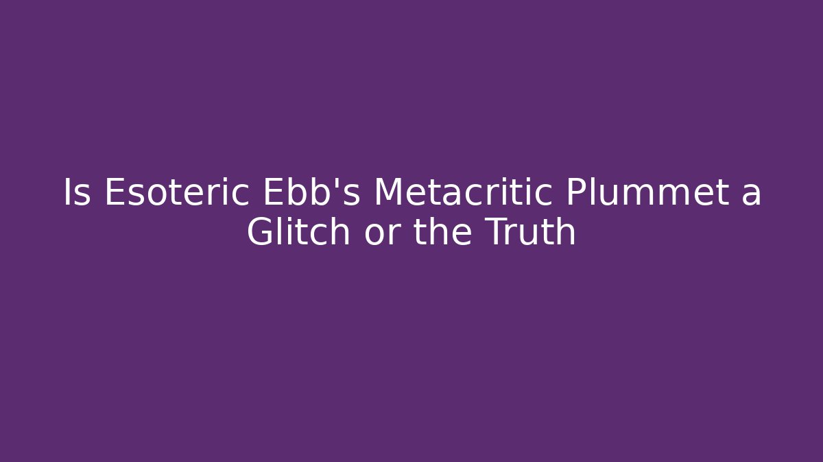 Is Esoteric Ebb's Metacritic Plummet a Glitch or the Truth