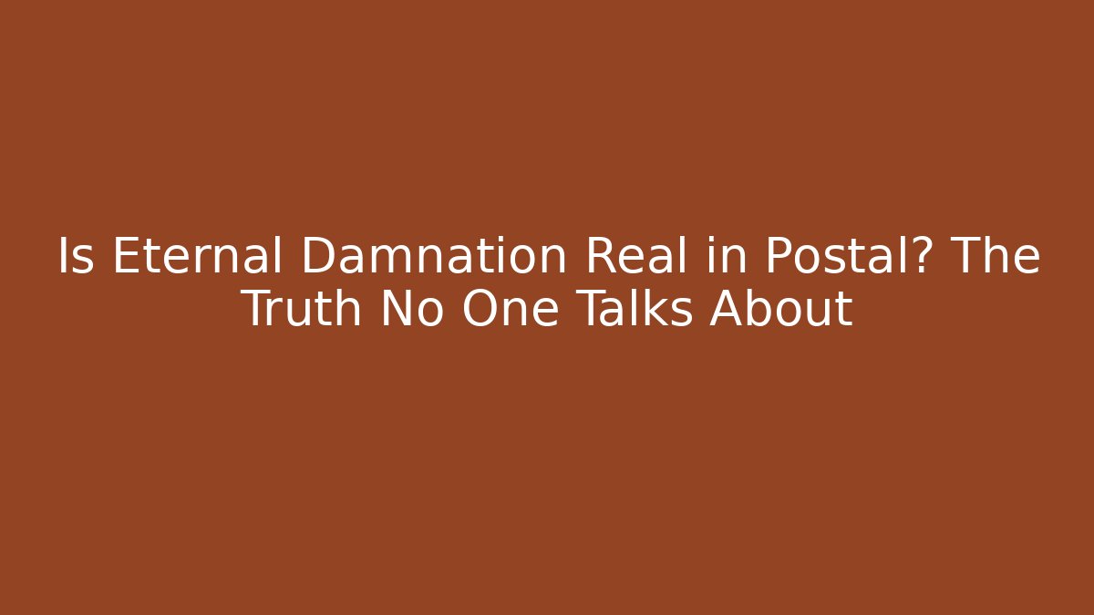 Is Eternal Damnation Real in Postal? The Truth No One Talks About