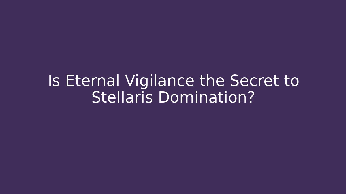 Is Eternal Vigilance the Secret to Stellaris Domination?