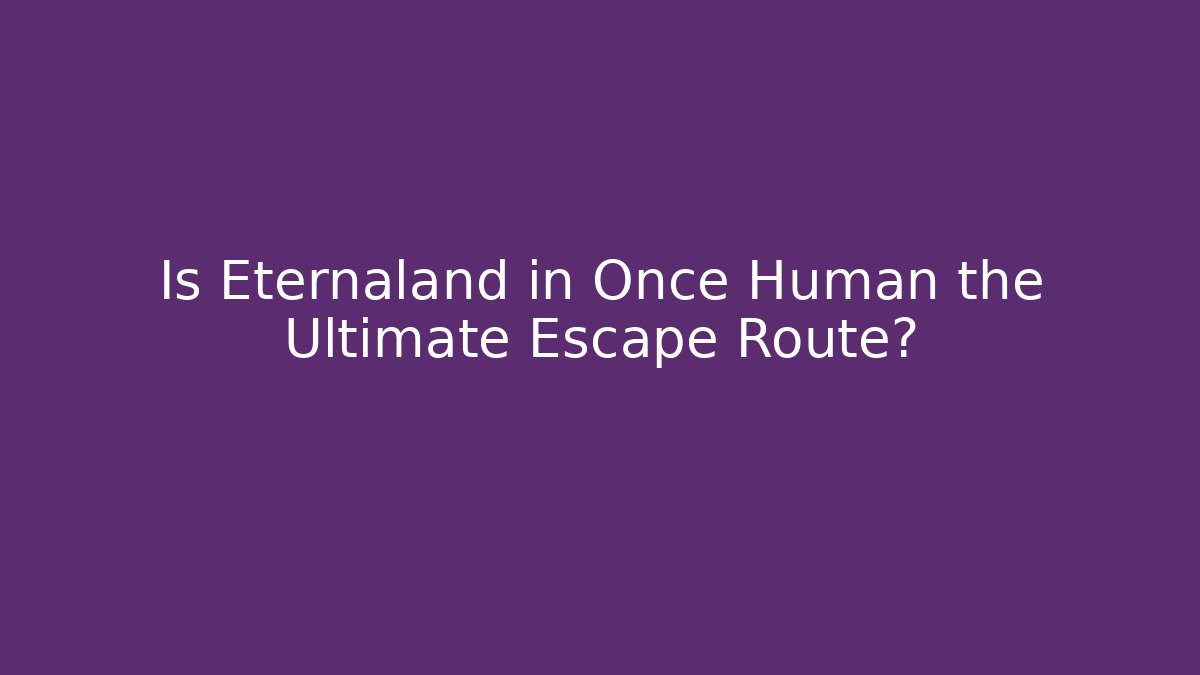 Is Eternaland in Once Human the Ultimate Escape Route?