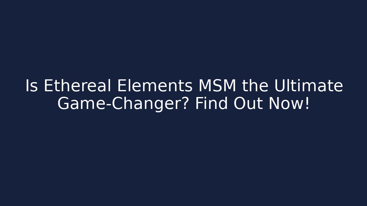 Is Ethereal Elements MSM the Ultimate Game-Changer? Find Out Now!