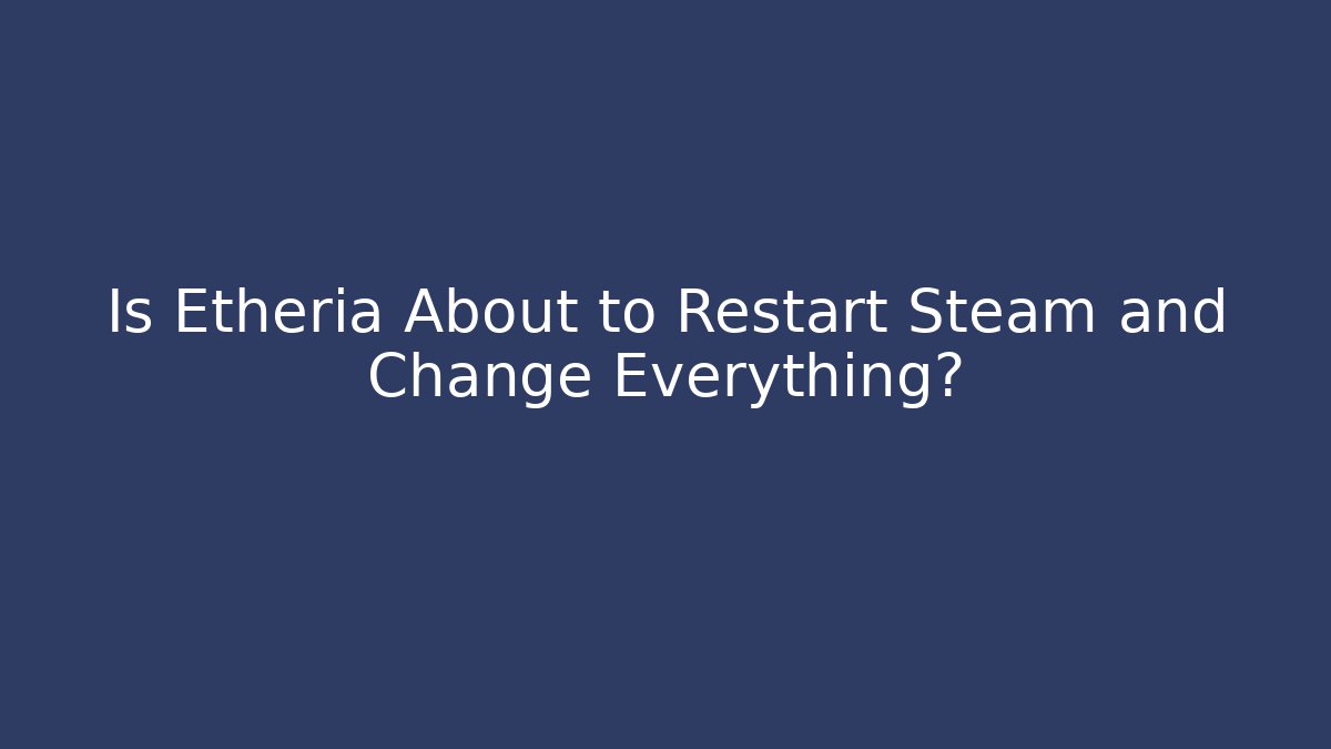 Is Etheria About to Restart Steam and Change Everything?