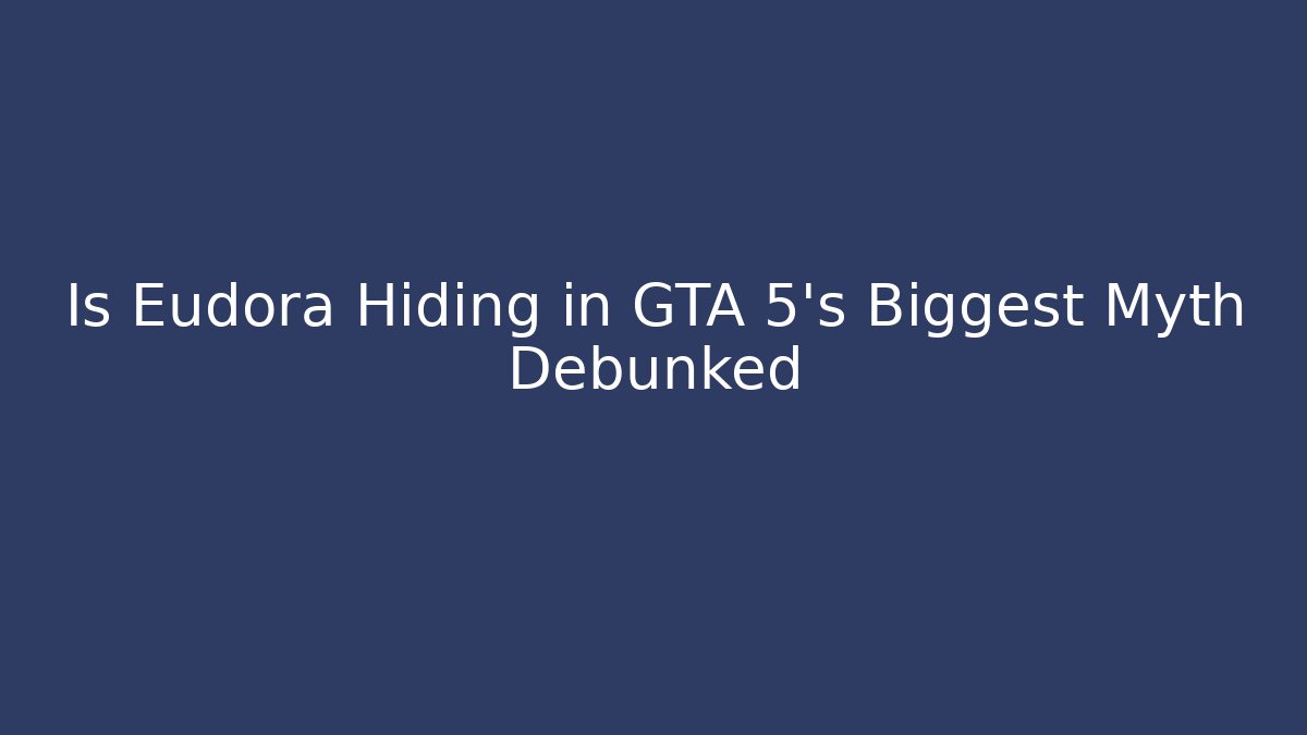 Is Eudora Hiding in GTA 5’s Biggest Myth Debunked