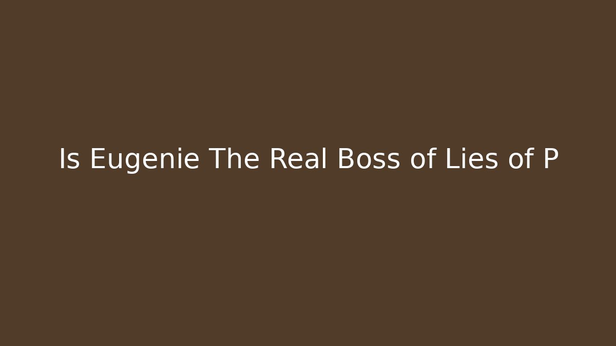 Is Eugenie The Real Boss of Lies of P