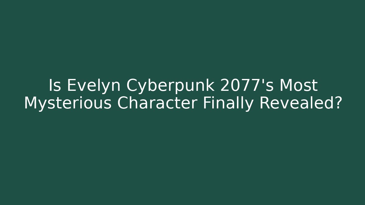 Is Evelyn Cyberpunk 2077's Most Mysterious Character Finally Revealed?