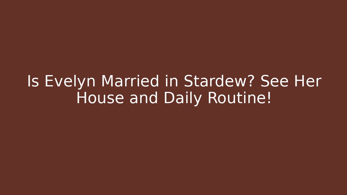 Is Evelyn Married in Stardew? See Her House and Daily Routine!