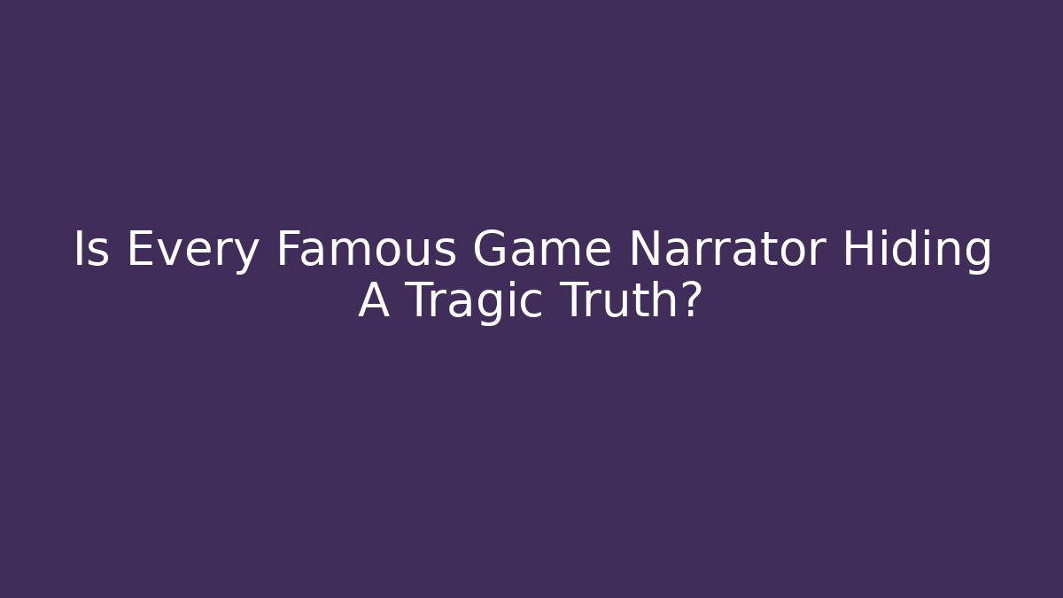 Is Every Famous Game Narrator Hiding A Tragic Truth?