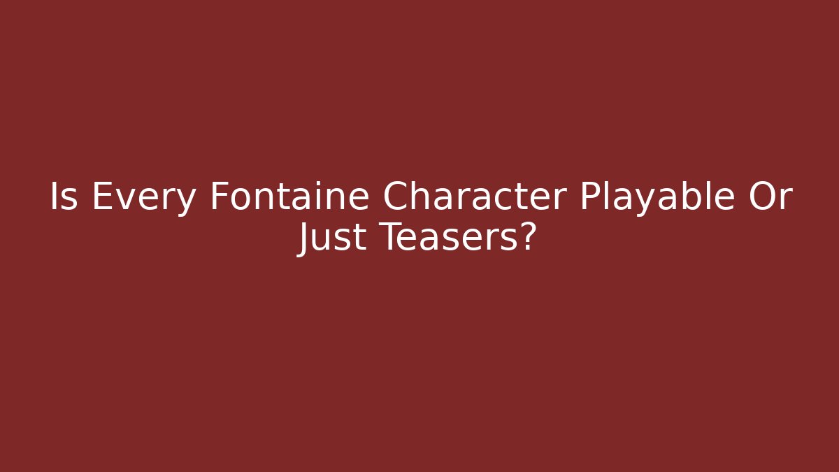 Is Every Fontaine Character Playable Or Just Teasers?
