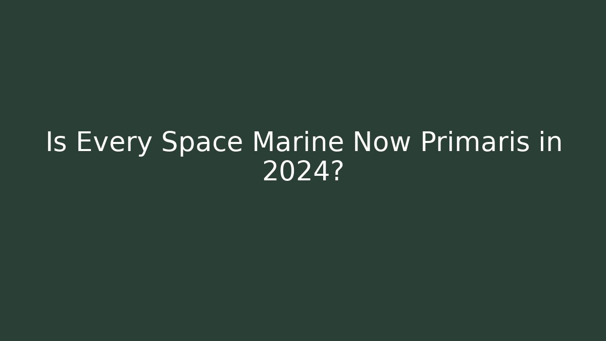 Is Every Space Marine Now Primaris in 2024?
