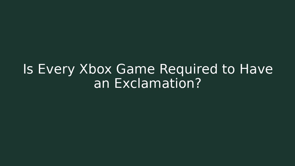Is Every Xbox Game Required to Have an Exclamation?