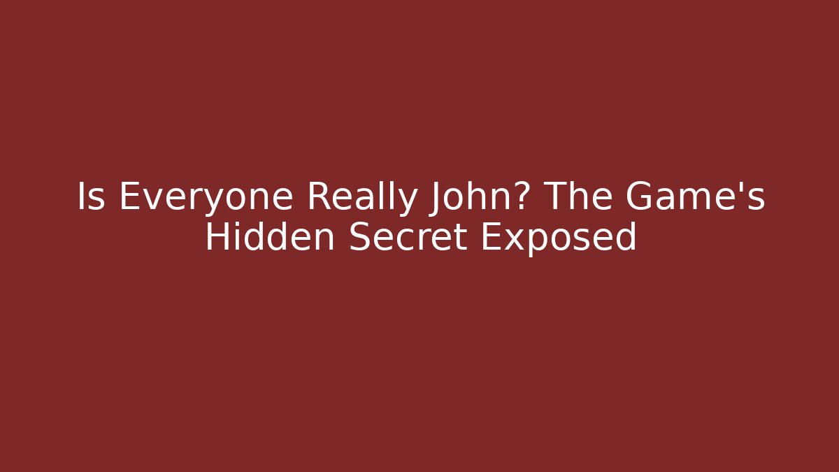 Is Everyone Really John? The Game’s Hidden Secret Exposed