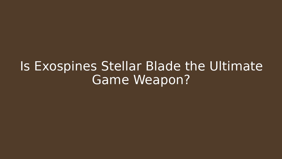 Is Exospines Stellar Blade the Ultimate Game Weapon?