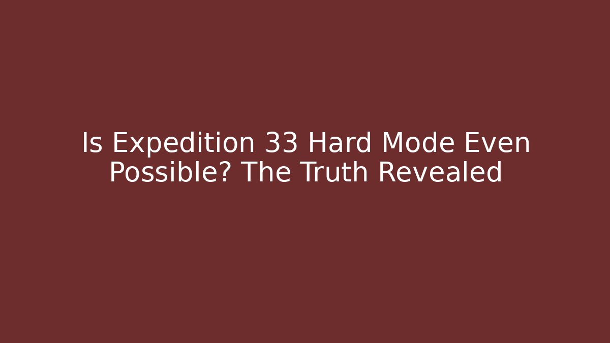 Is Expedition 33 Hard Mode Even Possible? The Truth Revealed - Critter Realm
