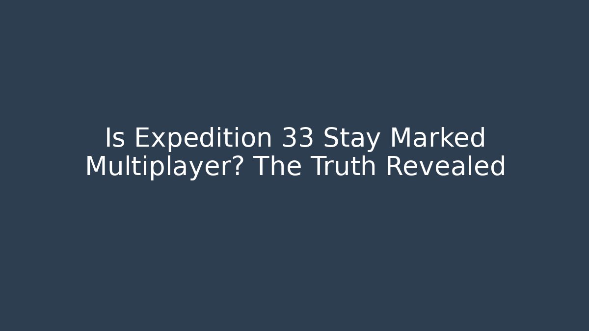 Is Expedition 33 Stay Marked Multiplayer? The Truth Revealed