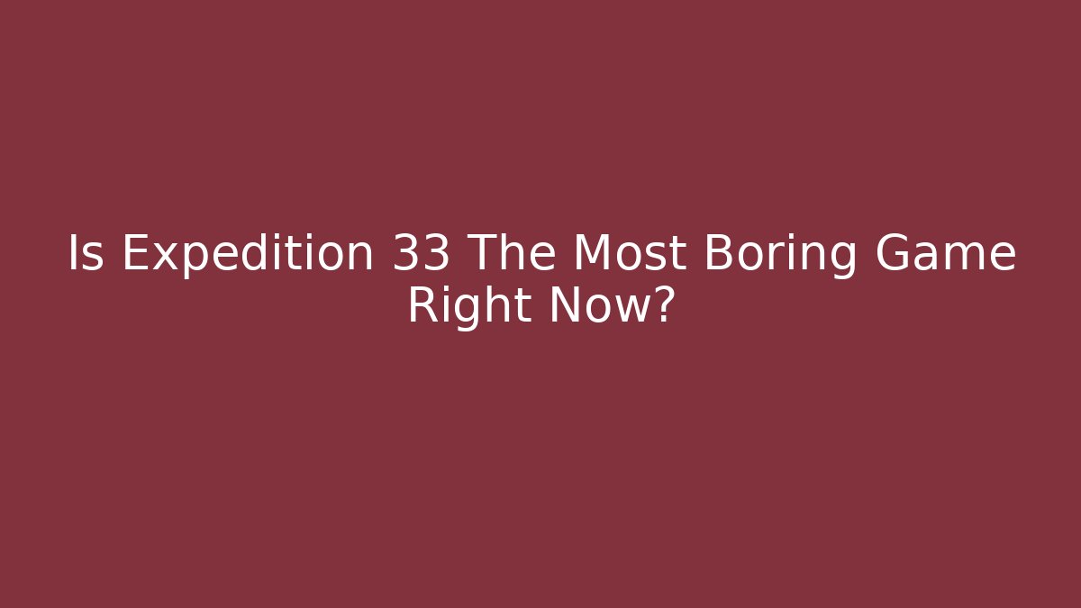 Is Expedition 33 The Most Boring Game Right Now?