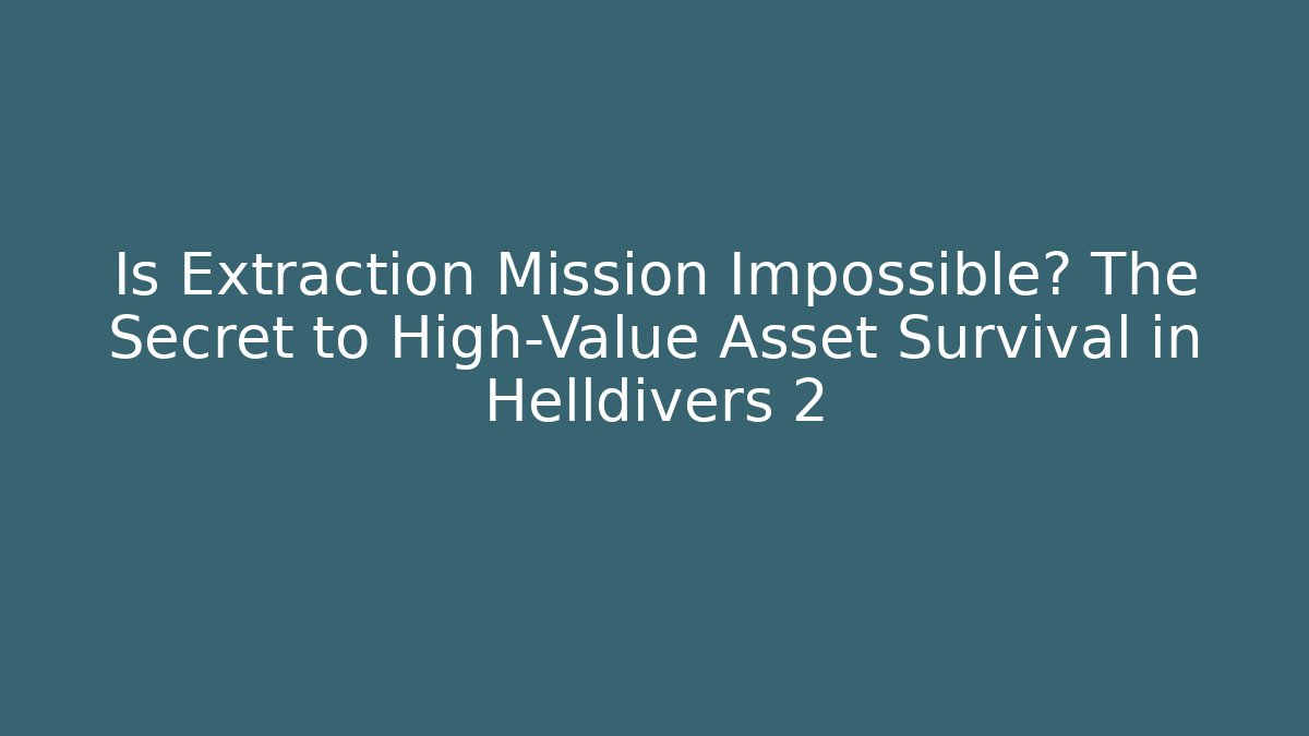 Is Extraction Mission Impossible? The Secret to High-Value Asset Survival in Helldivers 2