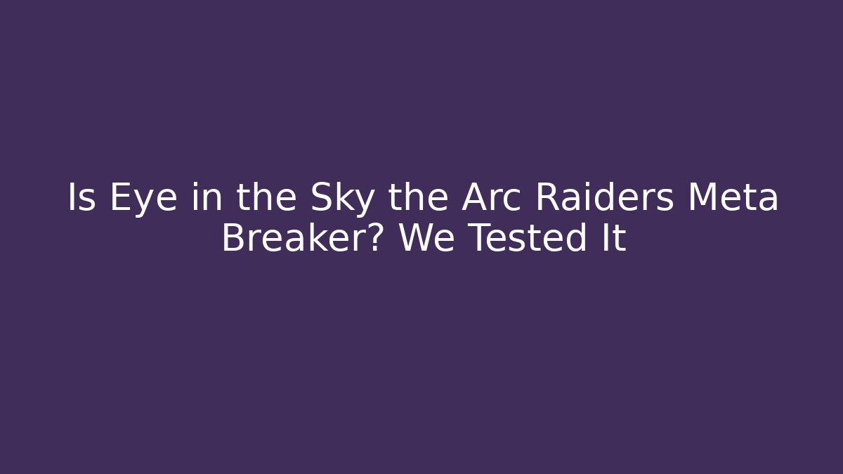 Is Eye in the Sky the Arc Raiders Meta Breaker? We Tested It - Critter Realm