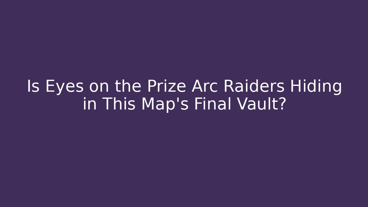 Is Eyes on the Prize Arc Raiders Hiding in This Map's Final Vault?