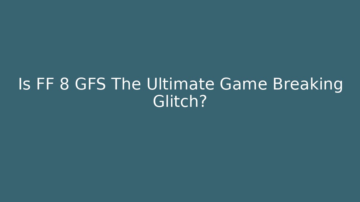 Is FF 8 GFS The Ultimate Game Breaking Glitch?