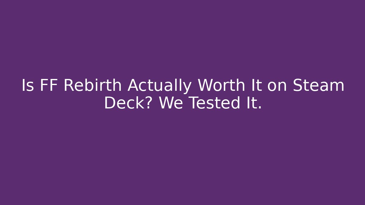 Is FF Rebirth Actually Worth It on Steam Deck? We Tested It.