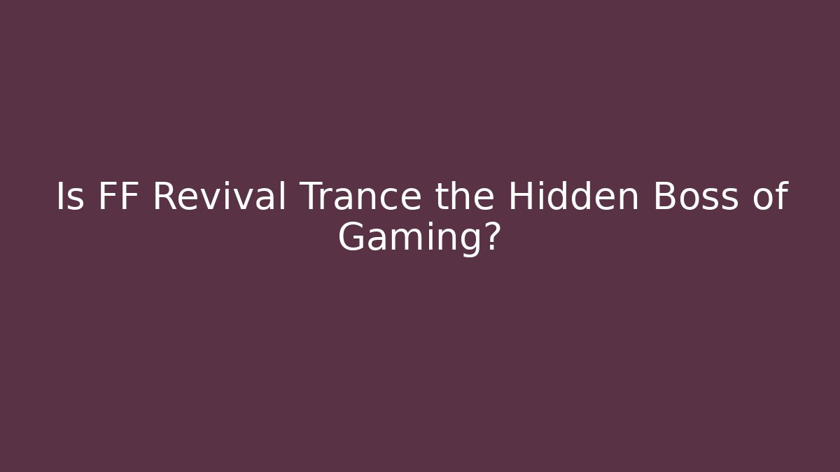 Is FF Revival Trance the Hidden Boss of Gaming?