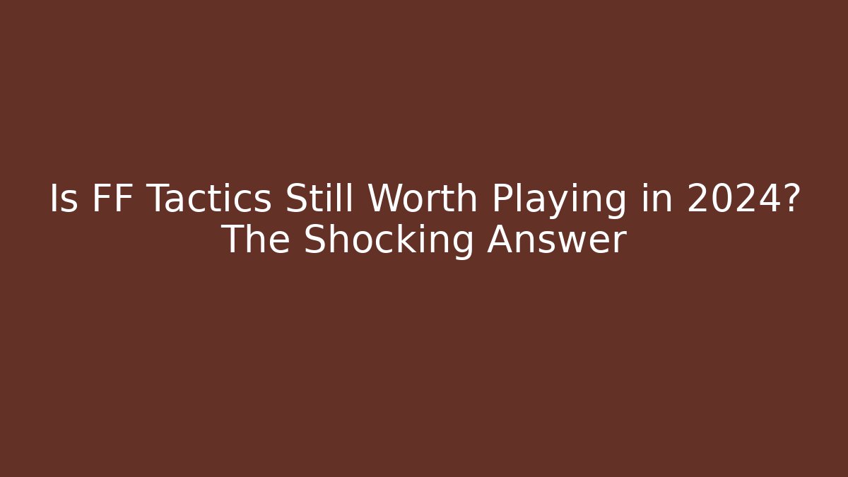 Is FF Tactics Still Worth Playing in 2024? The Shocking Answer