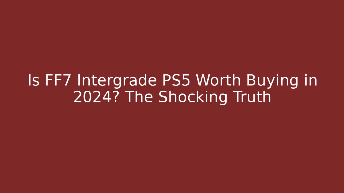 Is FF7 Intergrade PS5 Worth Buying in 2024? The Shocking Truth