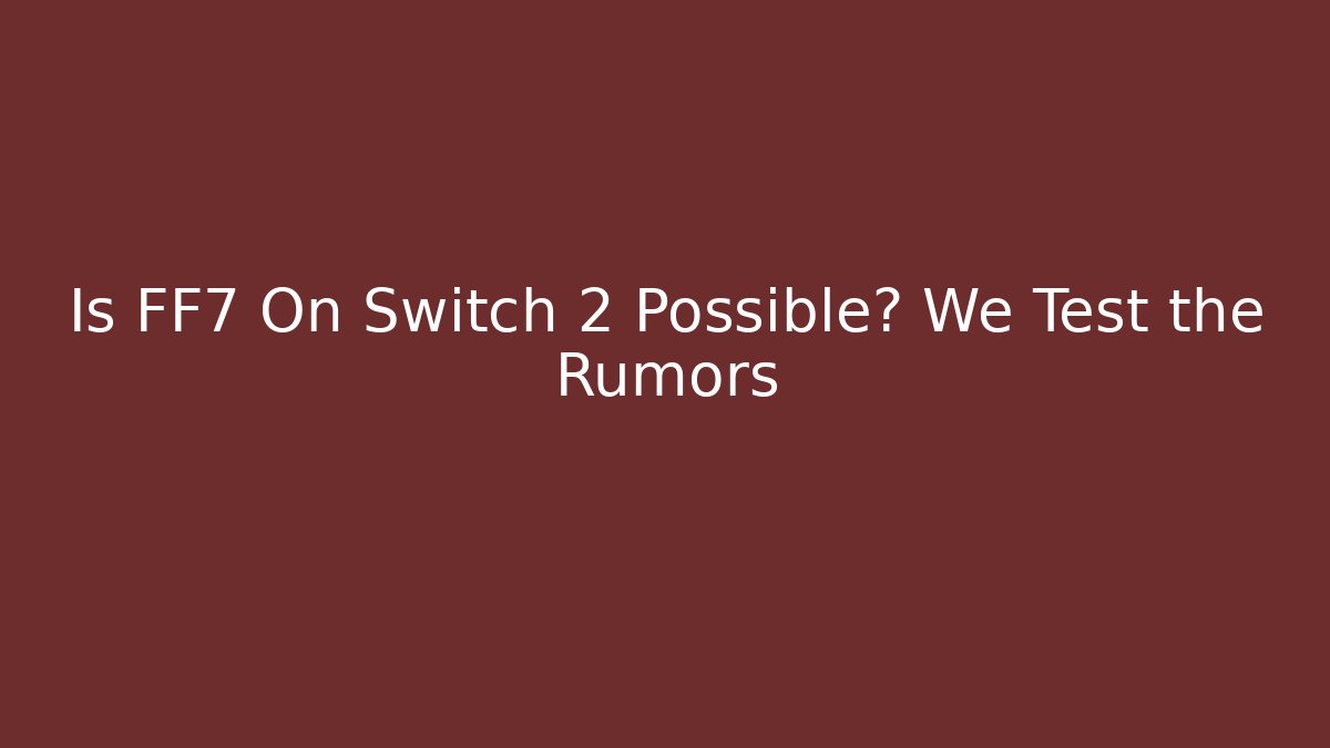 Is FF7 On Switch 2 Possible? We Test the Rumors
