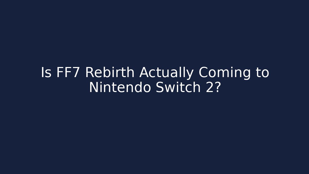 Is FF7 Rebirth Actually Coming to Nintendo Switch 2?
