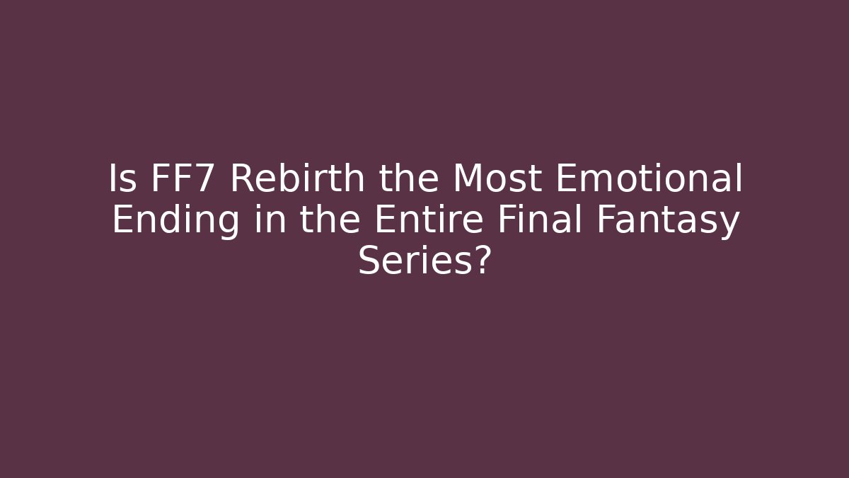 Is FF7 Rebirth the Most Emotional Ending in the Entire Final Fantasy Series?