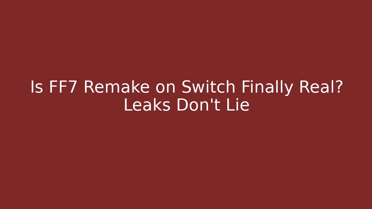 Is FF7 Remake on Switch Finally Real? Leaks Don't Lie