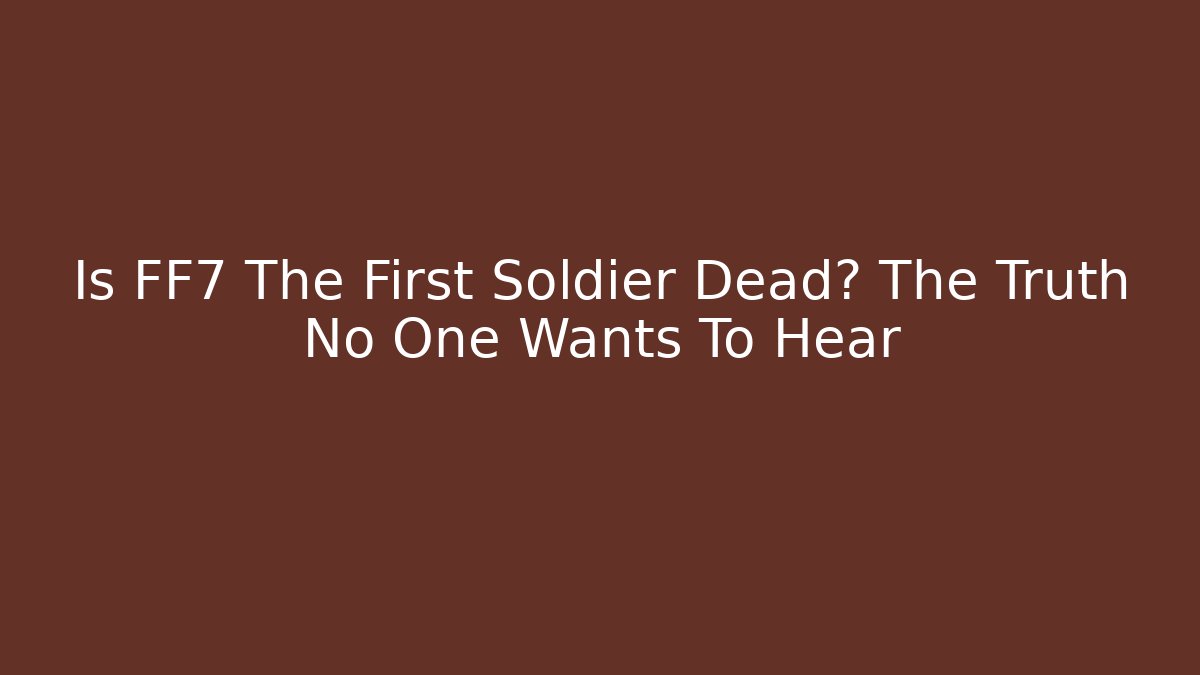 Is FF7 The First Soldier Dead? The Truth No One Wants To Hear