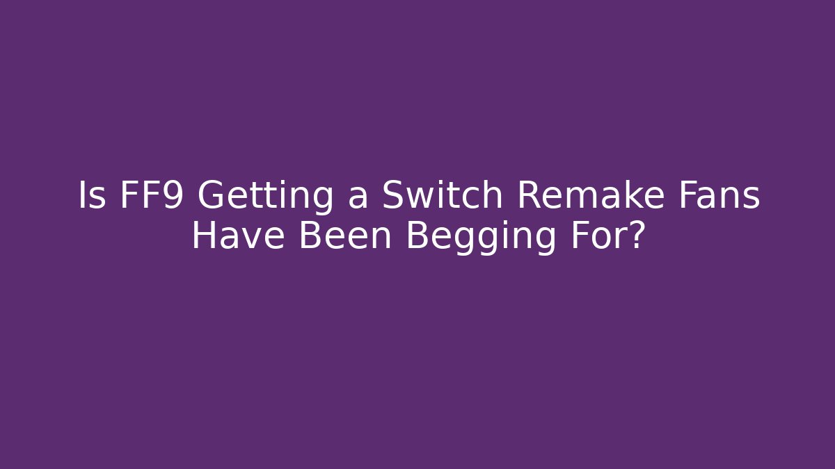 Is FF9 Getting a Switch Remake Fans Have Been Begging For?