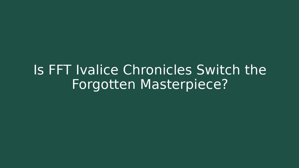 Is FFT Ivalice Chronicles Switch the Forgotten Masterpiece?