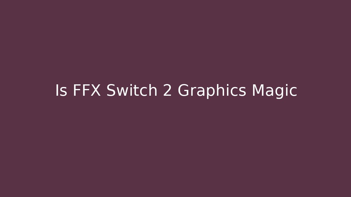Is FFX Switch 2 Graphics Magic