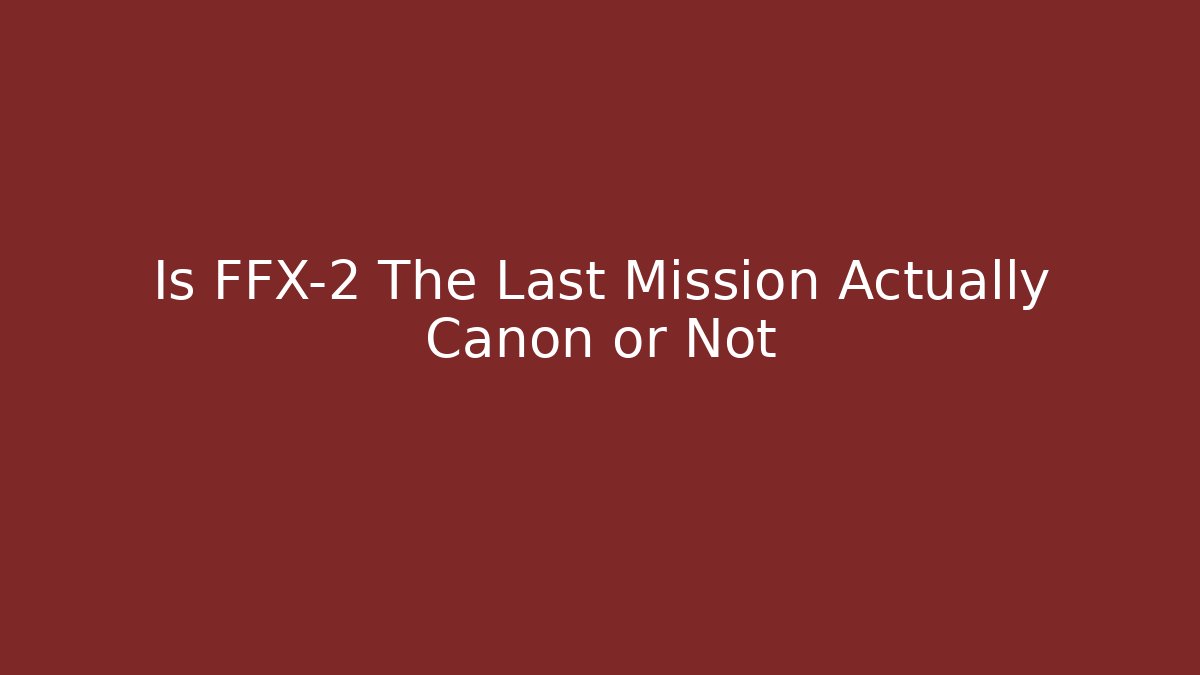 Is FFX-2 The Last Mission Actually Canon or Not