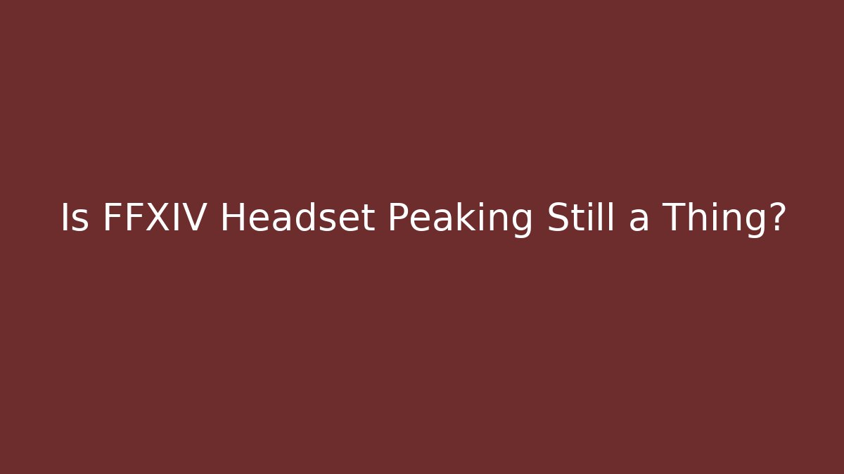 Is FFXIV Headset Peaking Still a Thing?