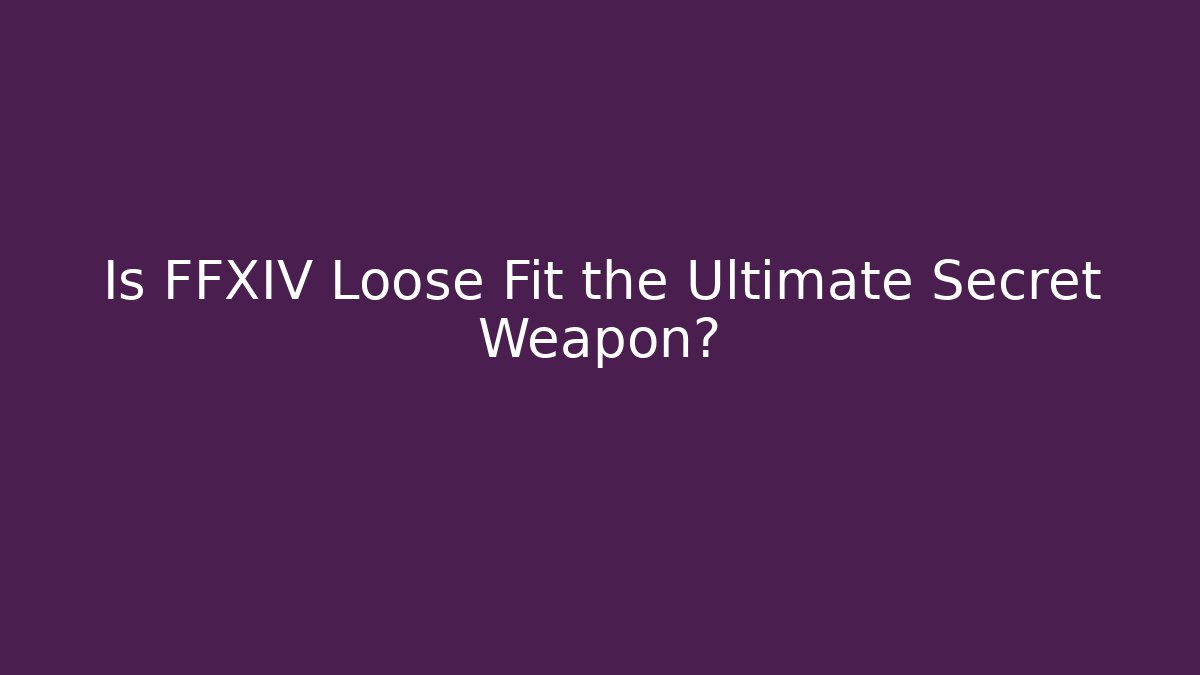 Is FFXIV Loose Fit the Ultimate Secret Weapon?