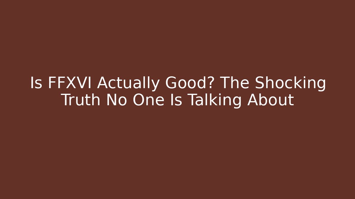 Is FFXVI Actually Good? The Shocking Truth No One Is Talking About