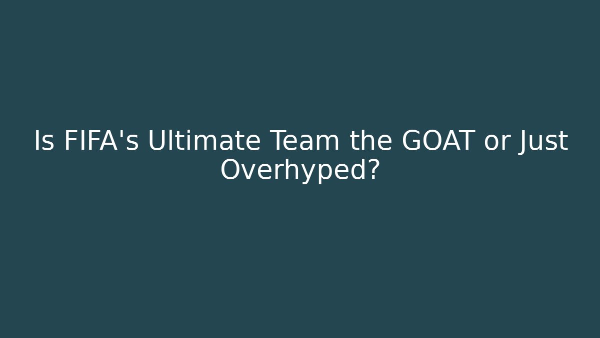 Is FIFA's Ultimate Team the GOAT or Just Overhyped?